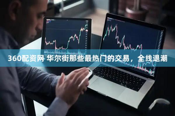 360配资网 华尔街那些最热门的交易，全线退潮