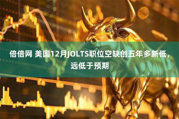 倍倍网 美国12月JOLTS职位空缺创五年多新低，远低于预期
