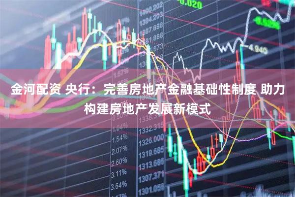 金河配资 央行：完善房地产金融基础性制度 助力构建房地产发展新模式