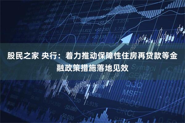 股民之家 央行：着力推动保障性住房再贷款等金融政策措施落地见效